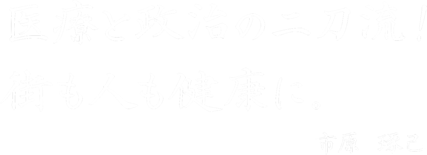 医療と政治の二刀流!街も人も健康に。市原 琢己